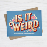 Is It Weird Being the Same Age As Old People - Funny Card